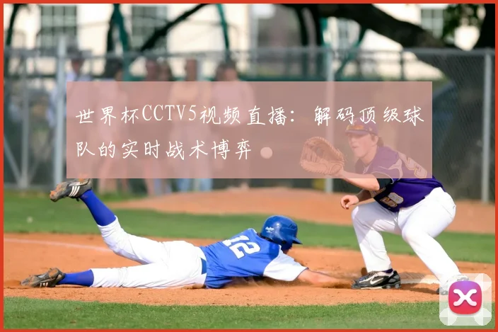 世界杯CCTV5视频直播：解码顶级球队的实时战术博弈