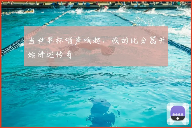 当世界杯哨声响起，我的比分器开始讲述传奇