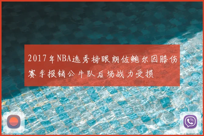 2017年NBA选秀榜眼朗佐鲍尔因膝伤赛季报销公牛队后场战力受损