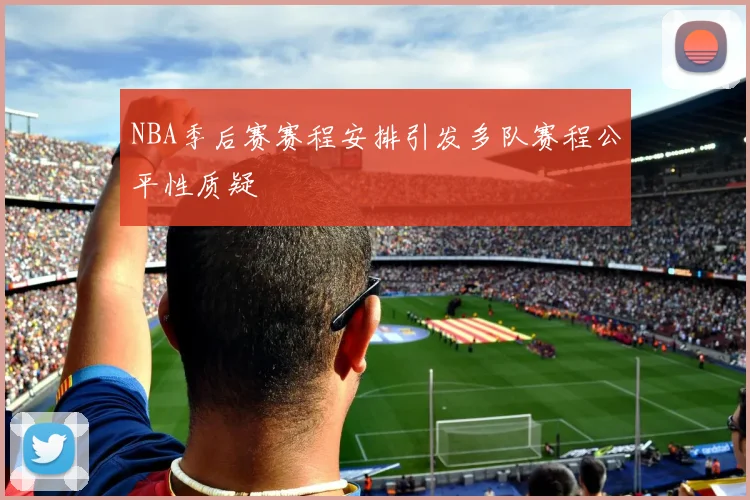 NBA季后赛赛程安排引发多队赛程公平性质疑