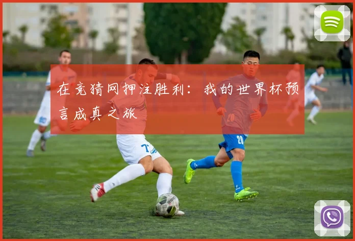 在竞猜网押注胜利：我的世界杯预言成真之旅