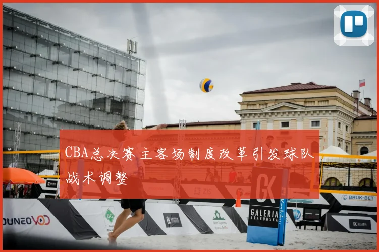 CBA总决赛主客场制度改革引发球队战术调整