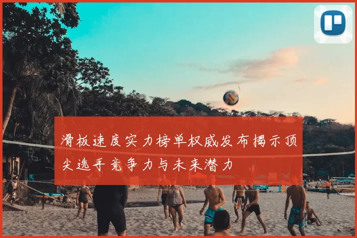 滑板速度实力榜单权威发布揭示顶尖选手竞争力与未来潜力