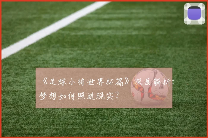 《足球小将世界杯篇》深度解析:梦想如何照进现实?