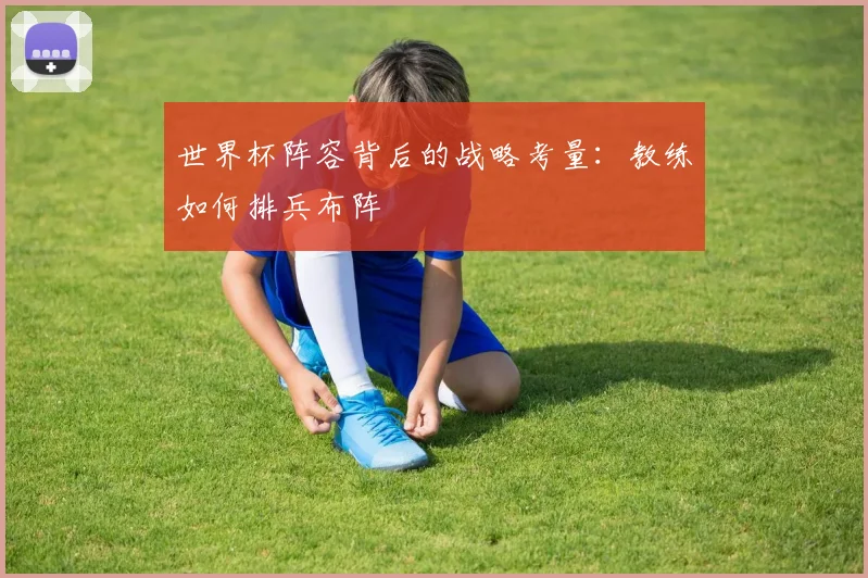 世界杯阵容背后的战略考量：教练如何排兵布阵