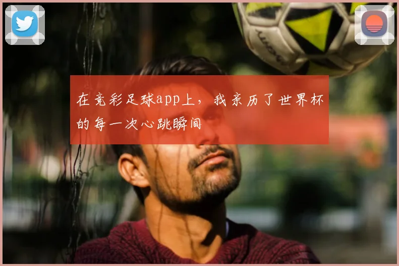 在竞彩足球app上，我亲历了世界杯的每一次心跳瞬间