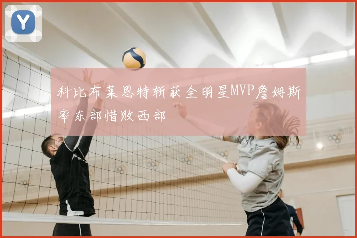 科比布莱恩特斩获全明星MVP詹姆斯率东部惜败西部