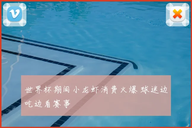 世界杯期间小龙虾消费火爆 球迷边吃边看赛事