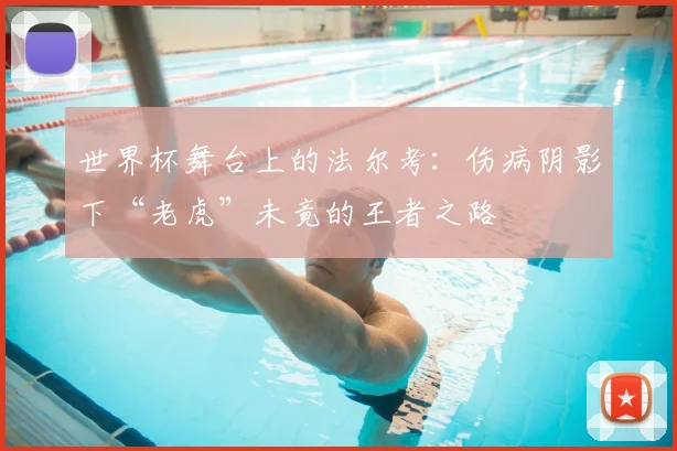 世界杯舞台上的法尔考：伤病阴影下“老虎”未竟的王者之路