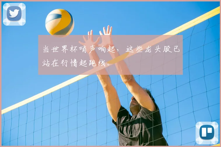 当世界杯哨声响起，这些龙头股已站在行情起跑线。
