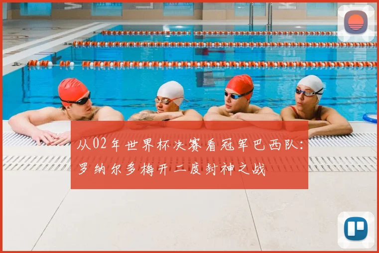 从02年世界杯决赛看冠军巴西队：罗纳尔多梅开二度封神之战