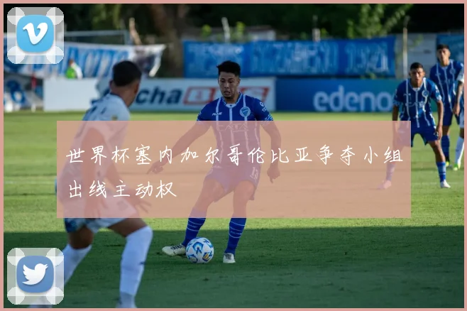 世界杯塞内加尔哥伦比亚争夺小组出线主动权