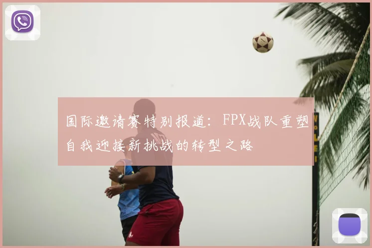 国际邀请赛特别报道：FPX战队重塑自我迎接新挑战的转型之路