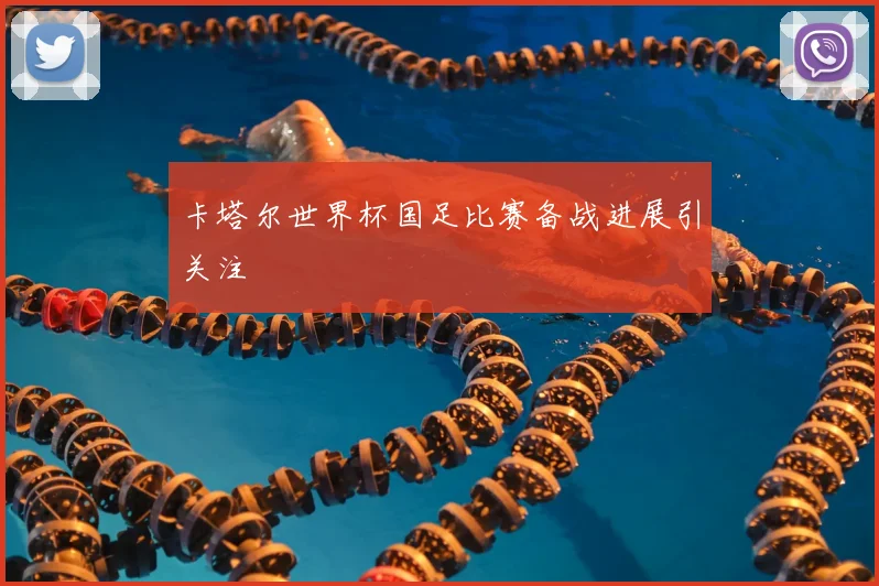 卡塔尔世界杯国足比赛备战进展引关注