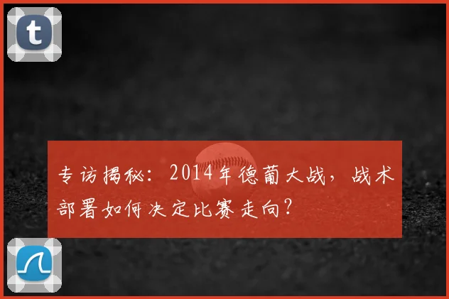 专访揭秘:2014年德葡大战,战术部署如何决定比赛走向?
