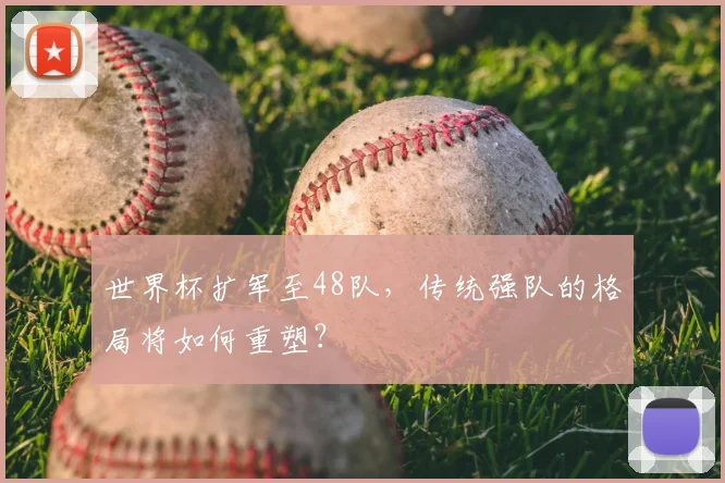 世界杯扩军至48队，传统强队的格局将如何重塑？