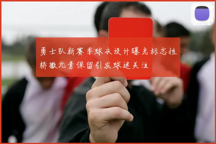 勇士队新赛季球衣设计曝光标志性桥徽元素保留引发球迷关注