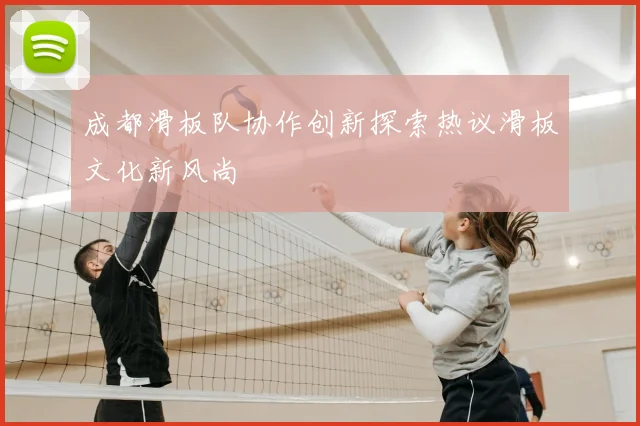 成都滑板队协作创新探索热议滑板文化新风尚