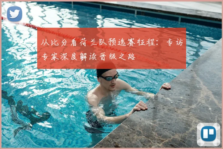 从比分看荷兰队预选赛征程：专访专家深度解读晋级之路
