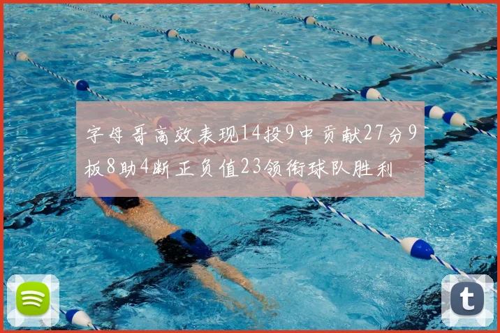 字母哥高效表现14投9中贡献27分9板8助4断正负值23领衔球队胜利