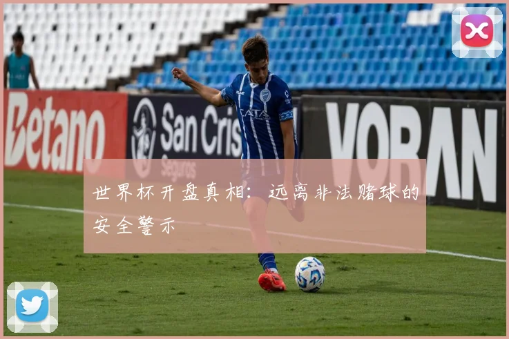 世界杯开盘真相：远离非法赌球的安全警示