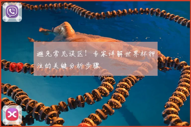 避免常见误区！专家详解世界杯押注的关键分析步骤