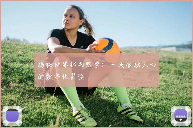 揭秘世界杯网购票：一次激动人心的数字化冒险