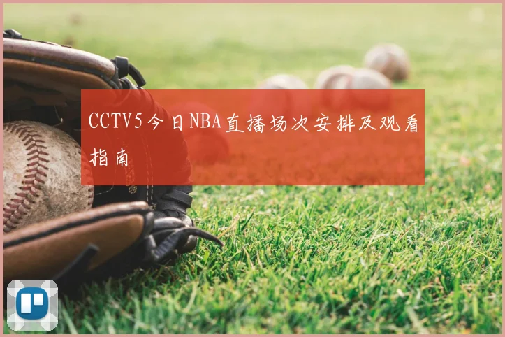 CCTV5今日NBA直播场次安排及观看指南