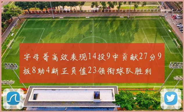 字母哥高效表现14投9中贡献27分9板8助4断正负值23领衔球队胜利