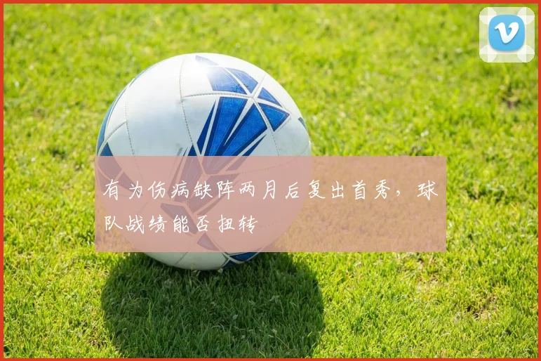 有为伤病缺阵两月后复出首秀，球队战绩能否扭转