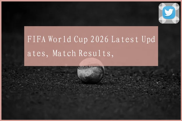 FIFA World Cup 2026 Latest Updates, Match Results,