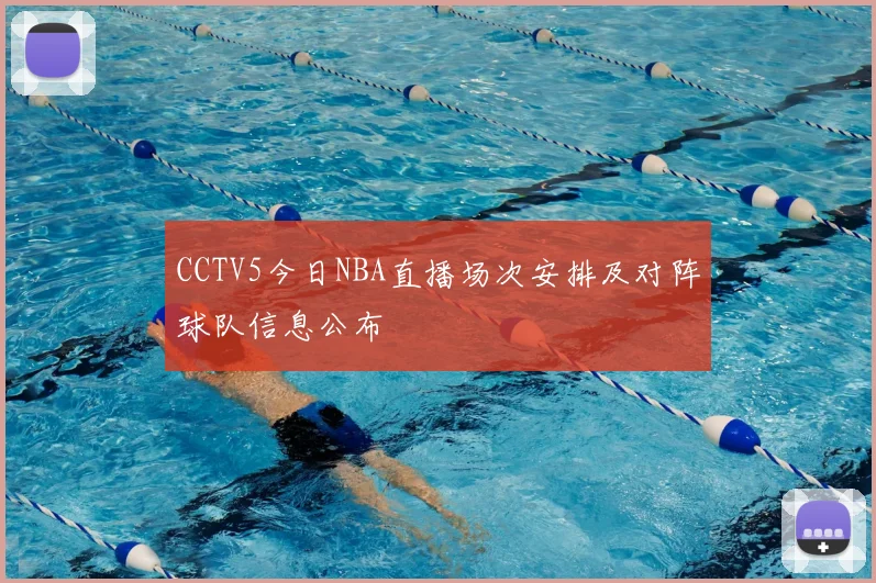 CCTV5今日NBA直播场次安排及对阵球队信息公布