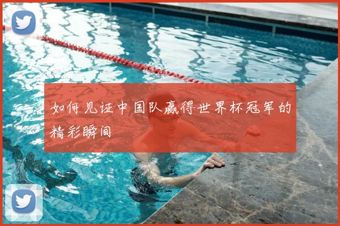 如何见证中国队赢得世界杯冠军的精彩瞬间