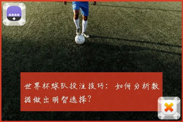 世界杯球队投注技巧：如何分析数据做出明智选择？