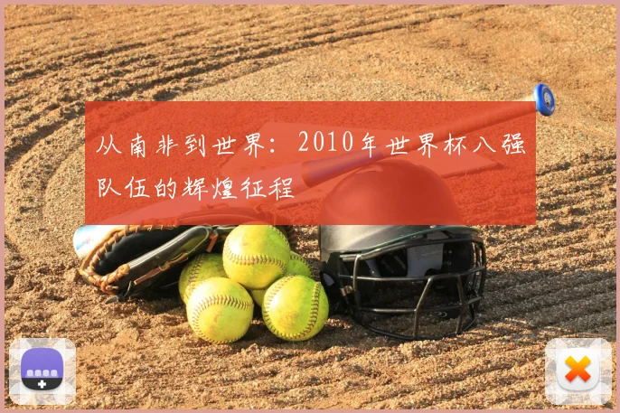 从南非到世界：2010年世界杯八强队伍的辉煌征程