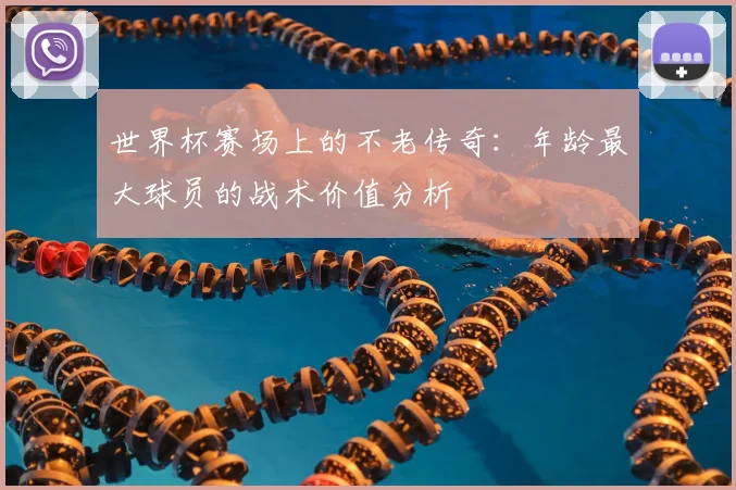 世界杯赛场上的不老传奇：年龄最大球员的战术价值分析