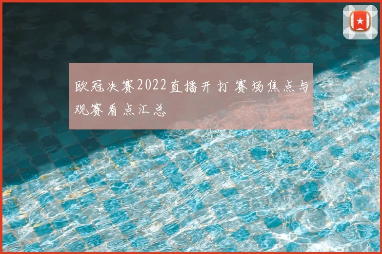 欧冠决赛2022直播开打 赛场焦点与观赛看点汇总