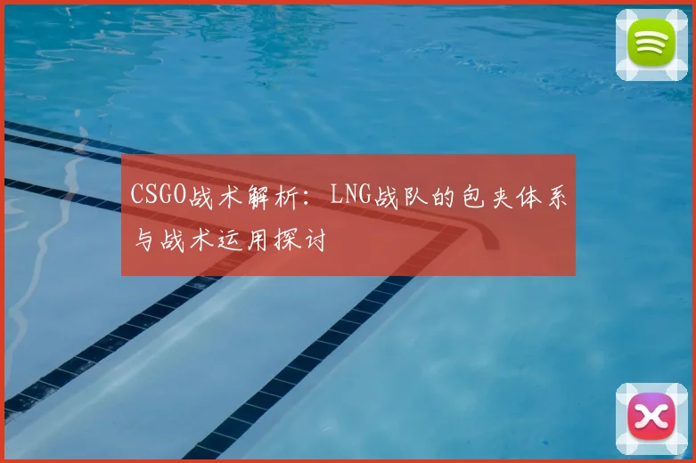 CSGO战术解析：LNG战队的包夹体系与战术运用探讨