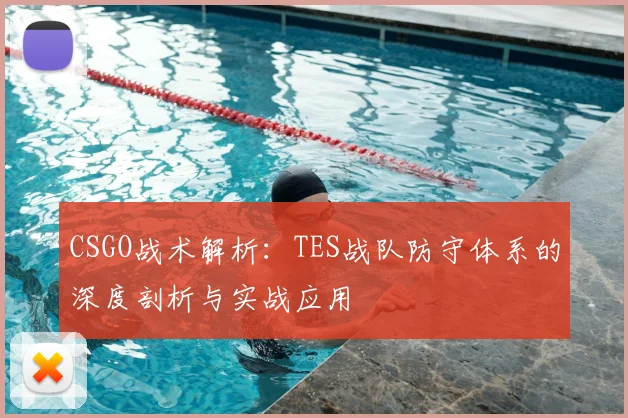CSGO战术解析：TES战队防守体系的深度剖析与实战应用
