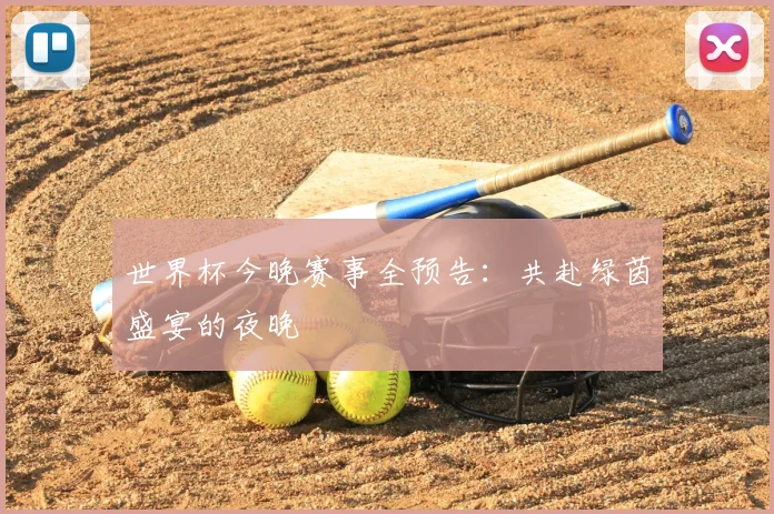 世界杯今晚赛事全预告:共赴绿茵盛宴的夜晚
