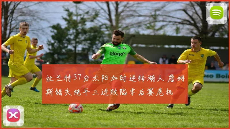 杜兰特37分太阳加时逆转湖人 詹姆斯错失绝平三连败陷季后赛危机