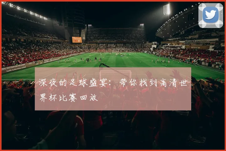 深夜的足球盛宴：带你找到高清世界杯比赛回放