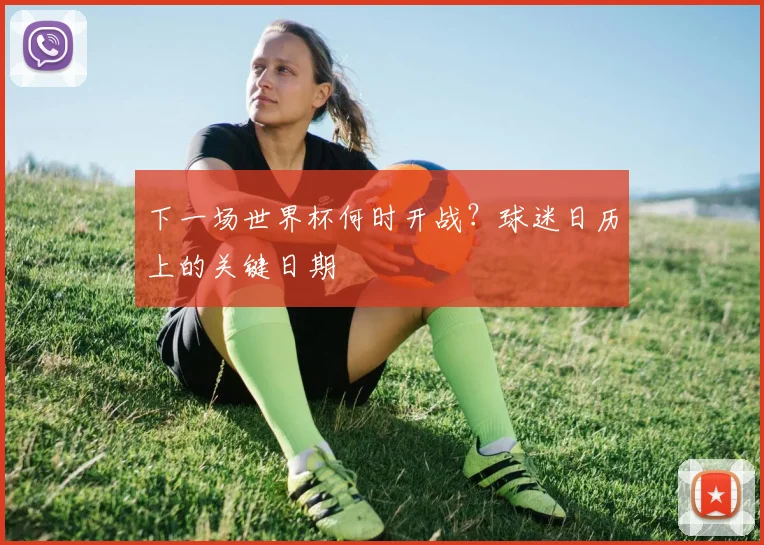 下一场世界杯何时开战？球迷日历上的关键日期