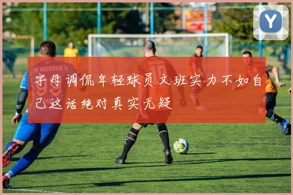 字母调侃年轻球员文班实力不如自己这话绝对真实无疑