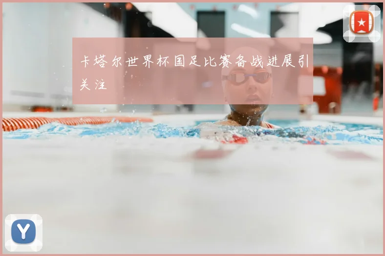 卡塔尔世界杯国足比赛备战进展引关注