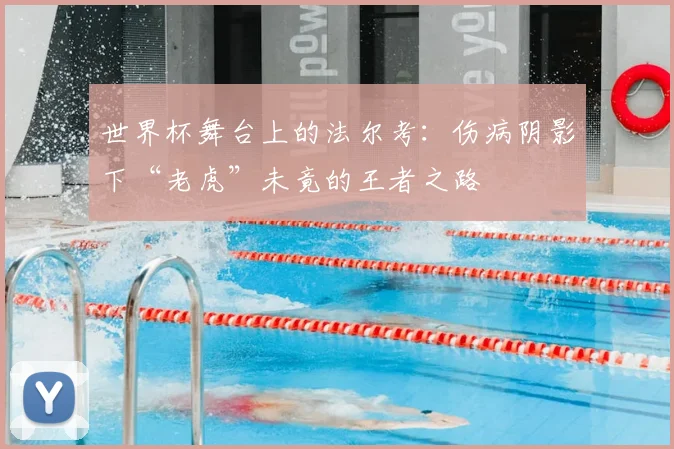 世界杯舞台上的法尔考：伤病阴影下“老虎”未竟的王者之路
