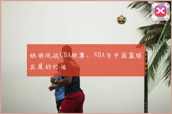 姚明观战CBA联赛，NBA与中国篮球发展的对话