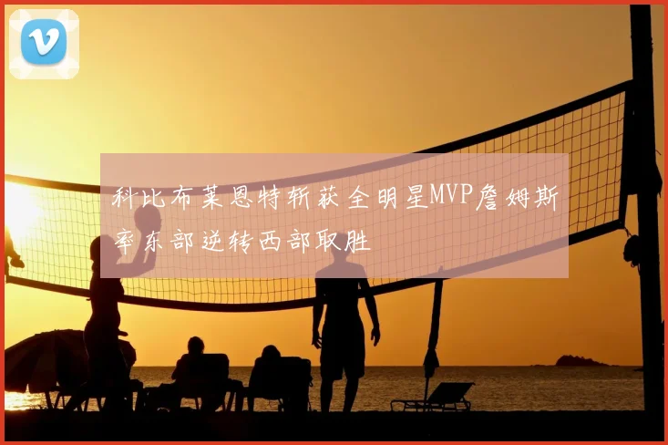 科比布莱恩特斩获全明星MVP詹姆斯率东部逆转西部取胜