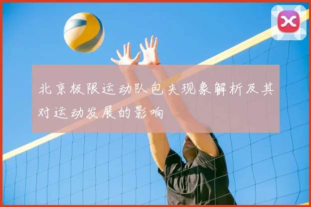 北京极限运动队包夹现象解析及其对运动发展的影响