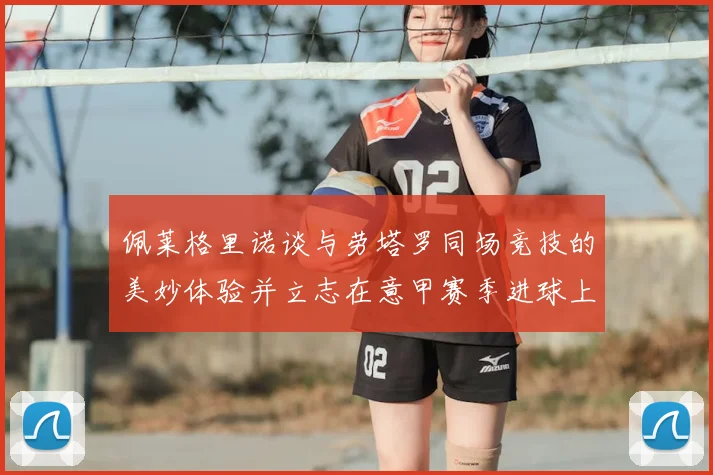 佩莱格里诺谈与劳塔罗同场竞技的美妙体验并立志在意甲赛季进球上双